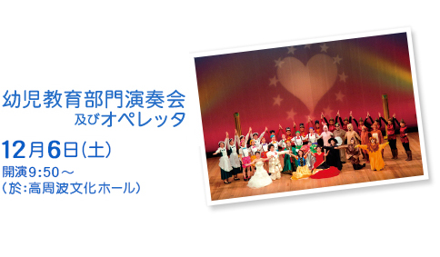幼児教育部門演奏会及びオペレッタ　12月6日（土）開演13:00～（於：高周波文化ホール）