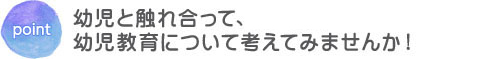 夏の1日、幼児と触れ合って、幼児教育について考えてみませんか！