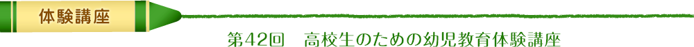 体験講座　第42回　高校生のための幼児教育体験講座